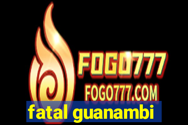 fatal guanambi